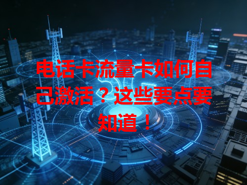 电话卡流量卡如何自己激活？这些要点要知道！