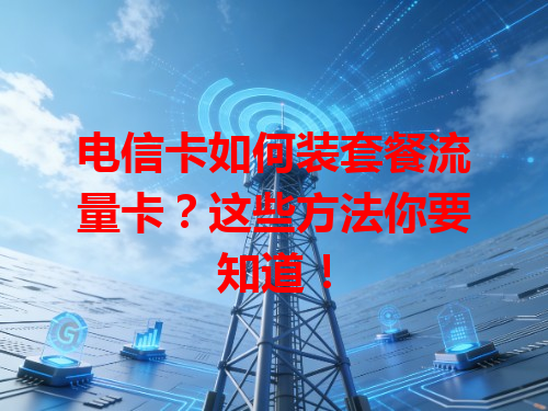 电信卡如何装套餐流量卡？这些方法你要知道！