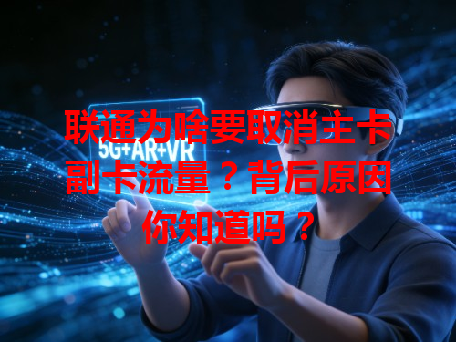 联通为啥要取消主卡副卡流量？背后原因你知道吗？