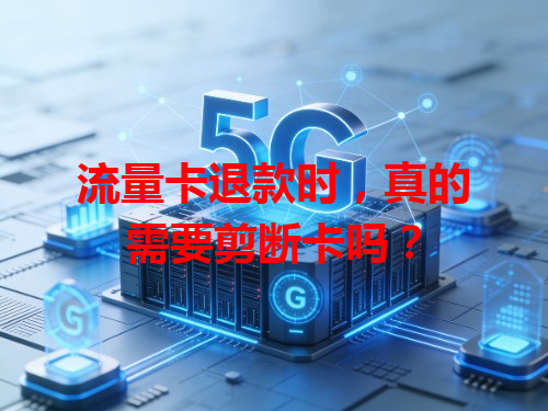 流量卡退款时，真的需要剪断卡吗？