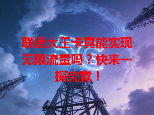 联通大王卡真能实现无限流量吗？快来一探究竟！