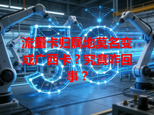流量卡归属地莫名变成广西卡？究竟咋回事？
