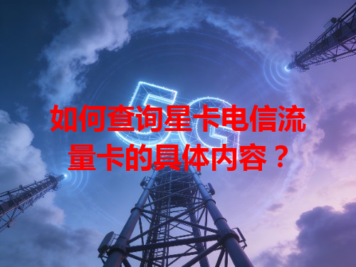 如何查询星卡电信流量卡的具体内容？