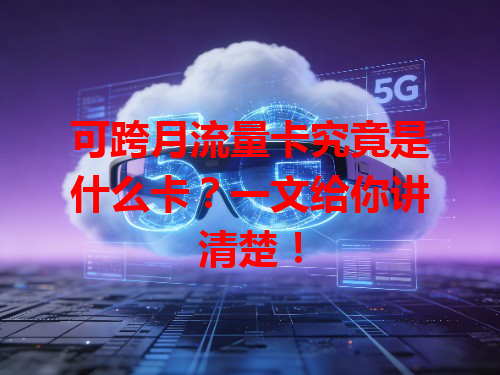 可跨月流量卡究竟是什么卡？一文给你讲清楚！