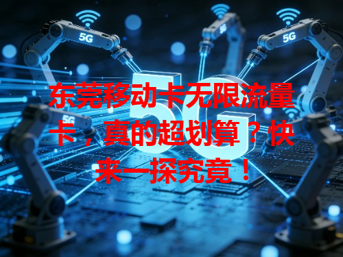 东莞移动卡无限流量卡，真的超划算？快来一探究竟！