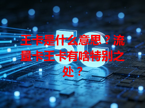 王卡是什么意思？流量卡王卡有啥特别之处？