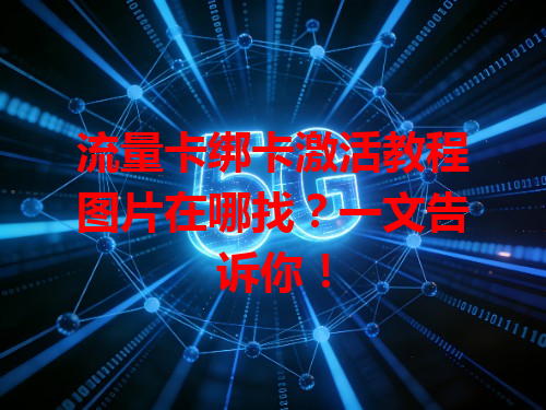 流量卡绑卡激活教程图片在哪找？一文告诉你！
