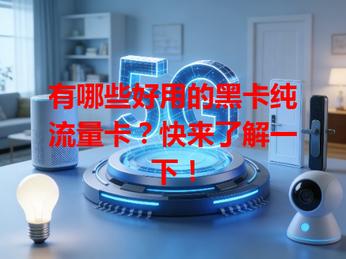 有哪些好用的黑卡纯流量卡？快来了解一下！