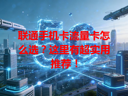 联通手机卡流量卡怎么选？这里有超实用推荐！