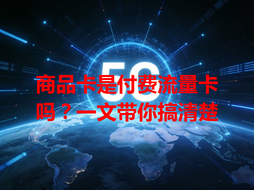 商品卡是付费流量卡吗？一文带你搞清楚