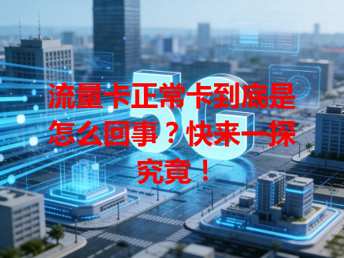 流量卡正常卡到底是怎么回事？快来一探究竟！