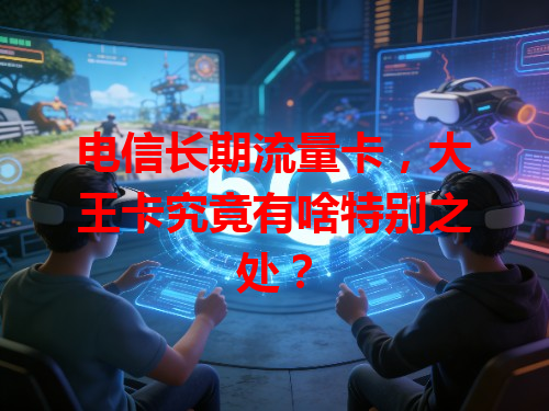 电信长期流量卡，大王卡究竟有啥特别之处？