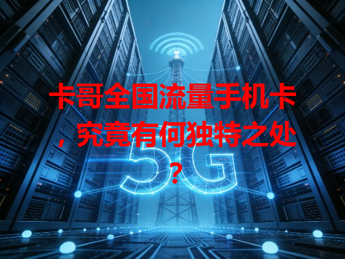 卡哥全国流量手机卡，究竟有何独特之处？