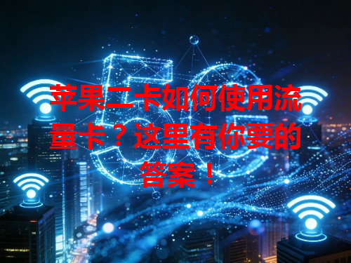 苹果二卡如何使用流量卡？这里有你要的答案！