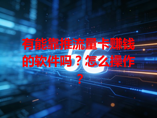 有能靠推流量卡赚钱的软件吗？怎么操作？