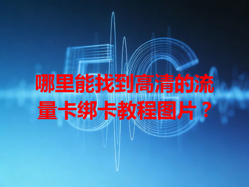 哪里能找到高清的流量卡绑卡教程图片？