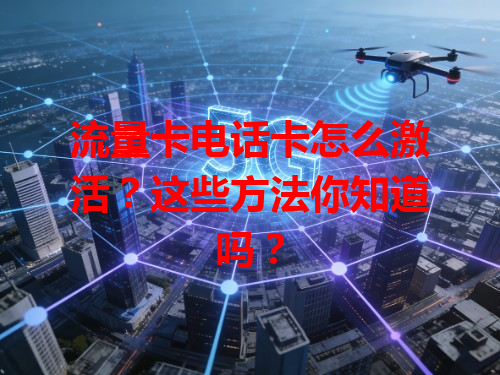 流量卡电话卡怎么激活？这些方法你知道吗？