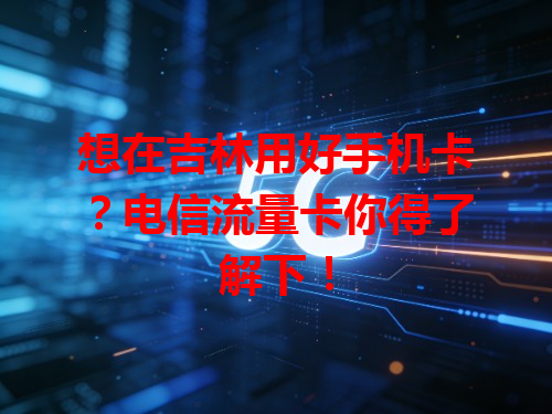想在吉林用好手机卡？电信流量卡你得了解下！