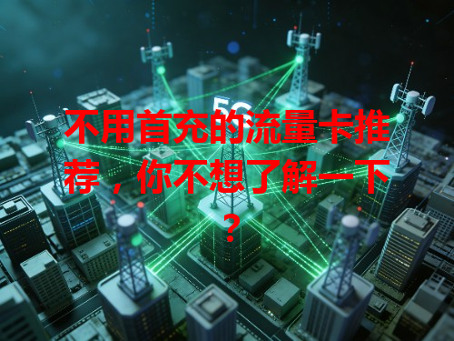 不用首充的流量卡推荐，你不想了解一下？