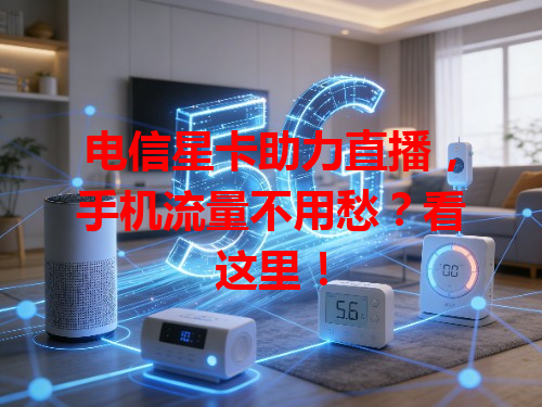电信星卡助力直播，手机流量不用愁？看这里！
