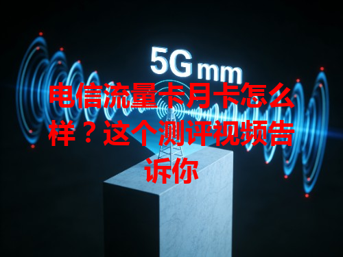 电信流量卡月卡怎么样？这个测评视频告诉你