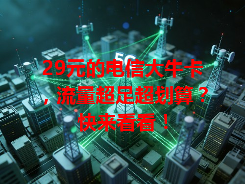 29元的电信大牛卡，流量超足超划算？快来看看！