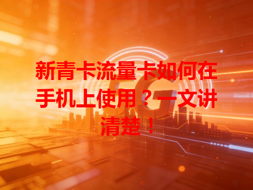 新青卡流量卡如何在手机上使用？一文讲清楚！