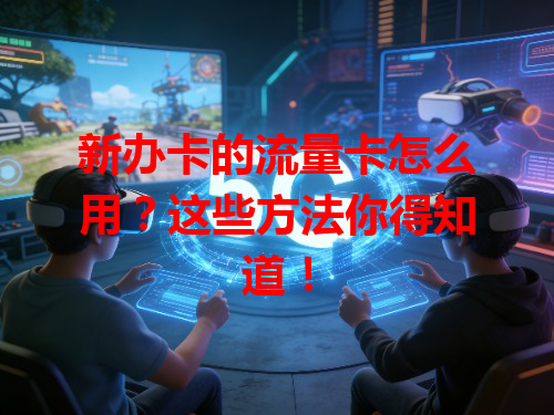 新办卡的流量卡怎么用？这些方法你得知道！