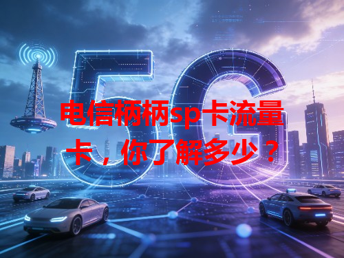 电信柄柄sp卡流量卡，你了解多少？