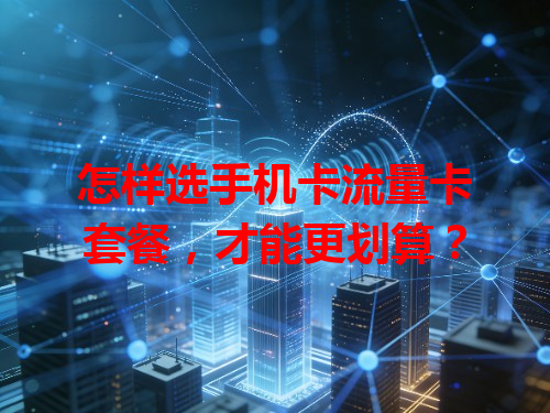 怎样选手机卡流量卡套餐，才能更划算？