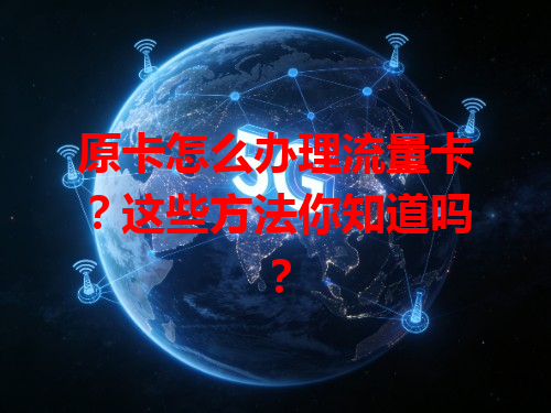 原卡怎么办理流量卡？这些方法你知道吗？