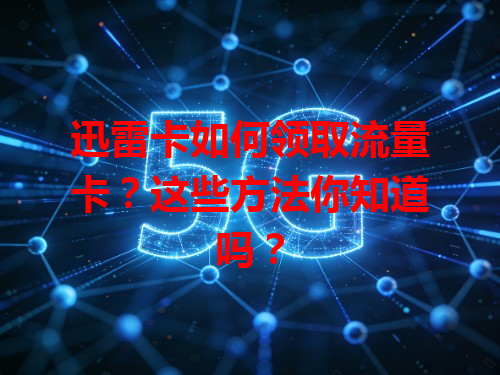 迅雷卡如何领取流量卡？这些方法你知道吗？