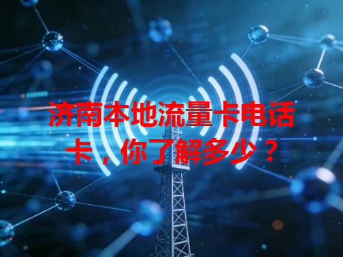 济南本地流量卡电话卡，你了解多少？