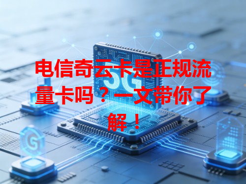 电信奇云卡是正规流量卡吗？一文带你了解！