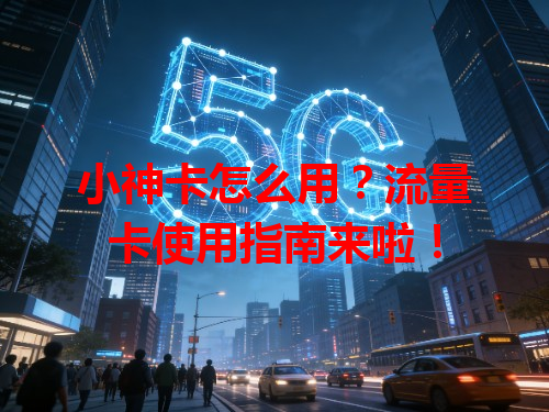 小神卡怎么用？流量卡使用指南来啦！