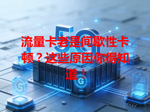 流量卡老是间歇性卡顿？这些原因你得知道！