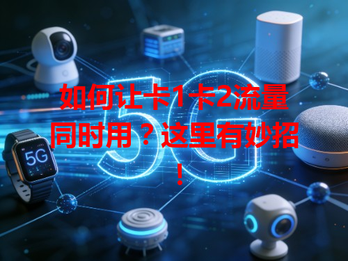 如何让卡1卡2流量同时用？这里有妙招！