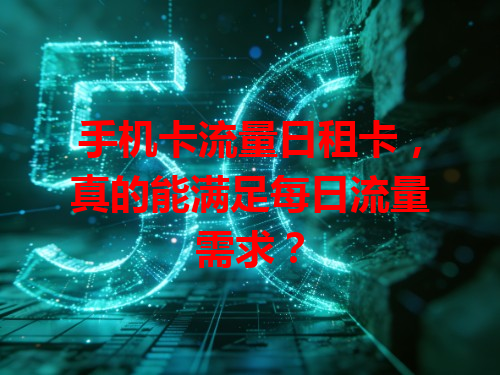 手机卡流量日租卡，真的能满足每日流量需求？