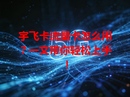 宇飞卡流量卡怎么用？一文带你轻松上手！