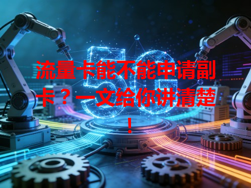 流量卡能不能申请副卡？一文给你讲清楚！