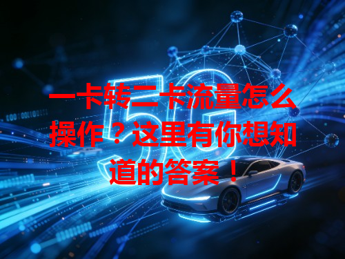 一卡转二卡流量怎么操作？这里有你想知道的答案！