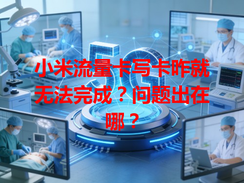 小米流量卡写卡咋就无法完成？问题出在哪？