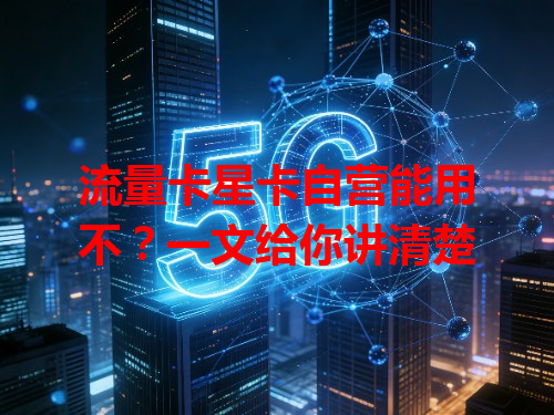 流量卡星卡自营能用不？一文给你讲清楚