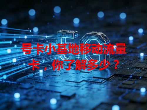 号卡小基地移动流量卡，你了解多少？