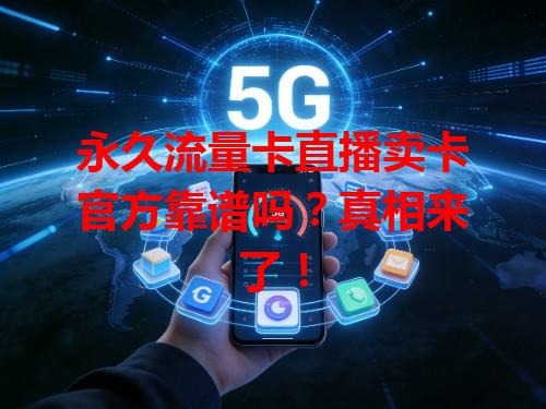 永久流量卡直播卖卡官方靠谱吗？真相来了！