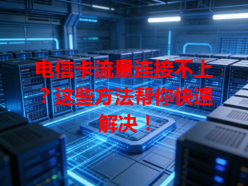 电信卡流量连接不上？这些方法帮你快速解决！
