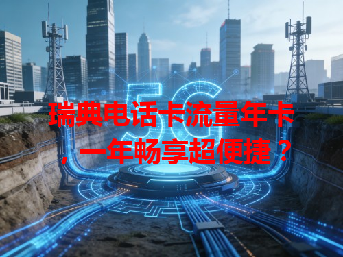 瑞典电话卡流量年卡，一年畅享超便捷？