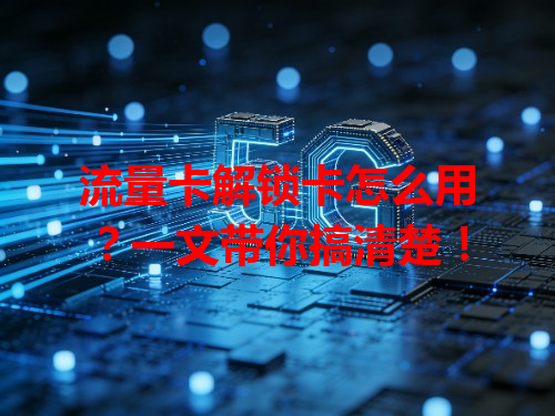 流量卡解锁卡怎么用？一文带你搞清楚！