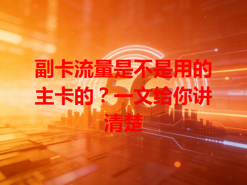 副卡流量是不是用的主卡的？一文给你讲清楚