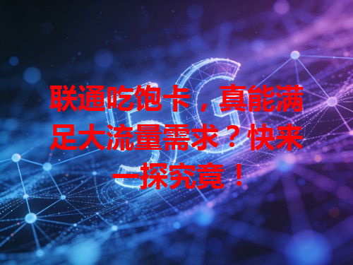 联通吃饱卡，真能满足大流量需求？快来一探究竟！